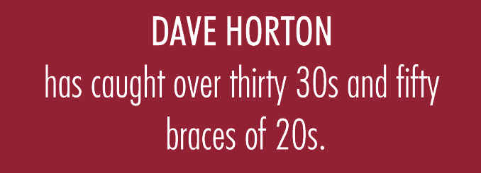 Dave Horton has caught over thirty 30s and fifty braces of 20s